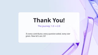 Thank You!
The journey: 1.0 2.0
→
To every contributor, every question asked, every star
given. Now let's see 2.0!
 