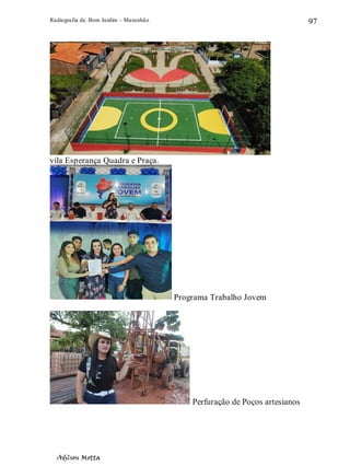 Radiografia de. Bom Jardim – Maranhão
Adilson Motta
97
vila Esperança Quadra e Praça.
Programa Trabalho Jovem
Perfuração de Poços artesianos
 