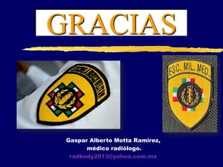 Gaspar Alberto Motta Ramirez,
médico radiólogo.
radbody2013@yahoo.com.mx
GRACIAS
 