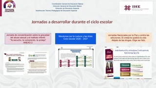 Jornadas a desarrollar durante el ciclo escolar
Coordinación General de Educación Básica
Dirección General de Educación Básica
Dirección de Educación Especial
Subdirección Técnico-Pedagógica de Educación Especial
Jornada de concientización sobre la gravedad
del abuso sexual y el maltrato infantil:
“Te escucho, te comprendo, te protejo”
ANEXO 2
Maratones por la Lectura y las Artes
Ciclo escolar 2026 – 2027
Jornadas Nacionales por la Paz y contra las
adicciones. El cristal te quiebra la vida.
Aléjate de las drogas. Elige ser feliz.
 