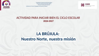 Coordinación General de Educación Básica
Dirección General de Educación Básica
Dirección de Educación Especial
Subdirección Técnico-Pedagógica de Educación Especial
ACTIVIDAD PARA INICIAR BIEN EL CICLO ESCOLAR
2026-2027
LA BRÚJULA:
Nuestro Norte, nuestra misión
 