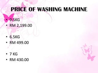 PRICE OF WASHING MACHINE
• 9.5KG
• RM 2,199.00
• 6.5KG
• RM 499.00
• 7 KG
• RM 430.00
 