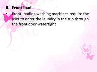 ii. Front load
• Front-loading washing machines require the
user to enter the laundry in the tub through
the front door watertight
 