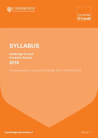 Cambridge Secondary 2	 Version 1
Syllabus
Cambridge O Level
Computer Science
2210
For examination in June and November 2017, 2018 and 2019
 