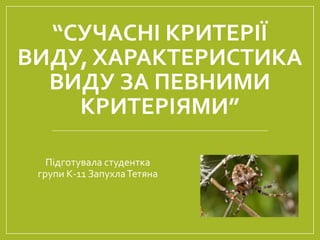 “СУЧАСНІ КРИТЕРІЇ
ВИДУ, ХАРАКТЕРИСТИКА
ВИДУ ЗА ПЕВНИМИ
КРИТЕРІЯМИ”
Підготувала студентка
групи К-11 ЗапухлаТетяна
 