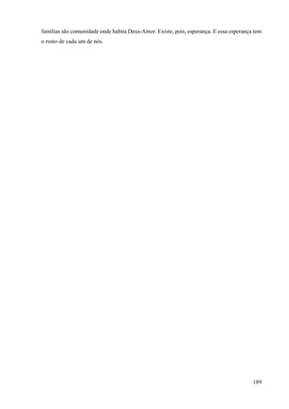 189
famílias são comunidade onde habita Deus-Amor. Existe, pois, esperança. E essa esperança tem
o rosto de cada um de nós.
 