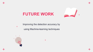 FUTURE WORK
Improving the detection accuracy by
using Machine-learning techniques
 