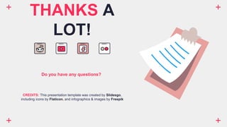 CREDITS: This presentation template was created by Slidesgo,
including icons by Flaticon, and infographics & images by Freepik
THANKS A
LOT!
Do you have any questions?
 