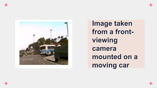 Image taken
from a front-
viewing
camera
mounted on a
moving car
 