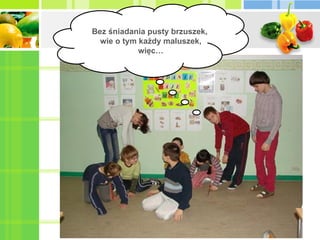 Bez śniadania pusty brzuszek,  wie o tym każdy maluszek, więc… 