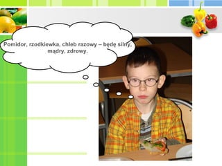 Pomidor, rzodkiewka, chleb razowy – będę silny, mądry, zdrowy. 