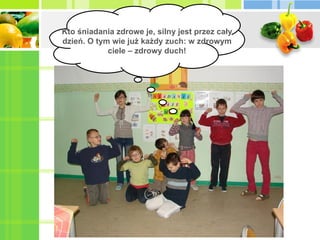 Kto śniadania zdrowe je, silny jest przez cały dzień. O tym wie już każdy zuch: w zdrowym ciele – zdrowy duch! 