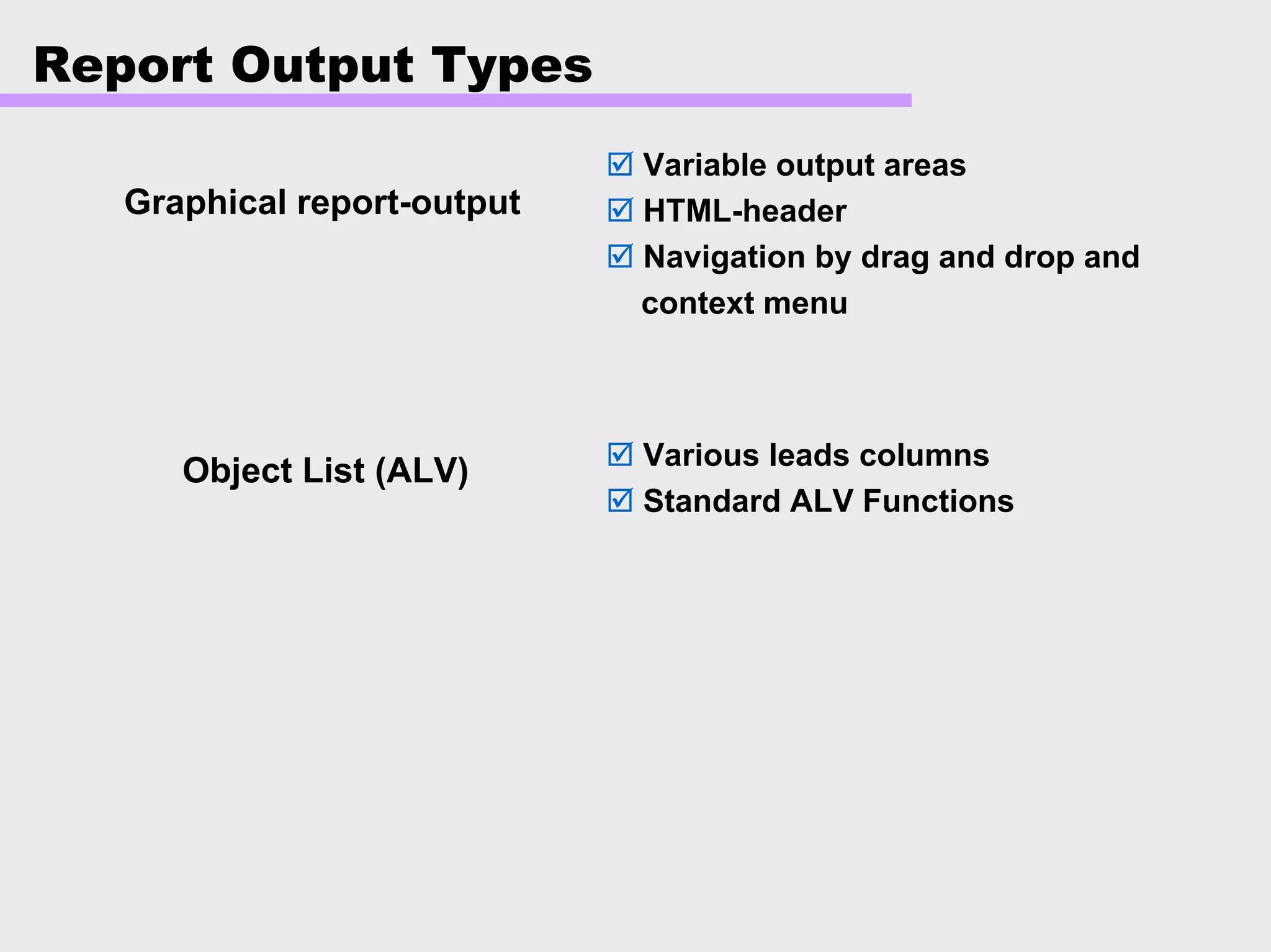 Report Output Types
Graphical report-output
Variable output areas
HTML-header
Navigation by drag and drop and
context menu
Object List (ALV) Various leads columns
Standard ALV Functions
 