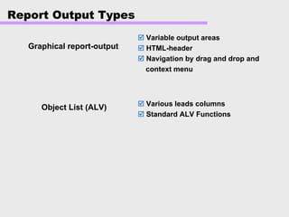 Report Output Types
Graphical report-output
Variable output areas
HTML-header
Navigation by drag and drop and
context menu
Object List (ALV) Various leads columns
Standard ALV Functions
 