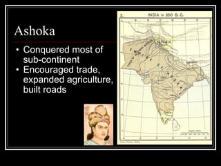 Ashoka Conquered most of sub-continent Encouraged trade, expanded agriculture, built roads 
