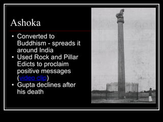 Ashoka Converted to Buddhism - spreads it around India Used Rock and Pillar Edicts to proclaim positive messages ( video clip )  Gupta declines after his death 