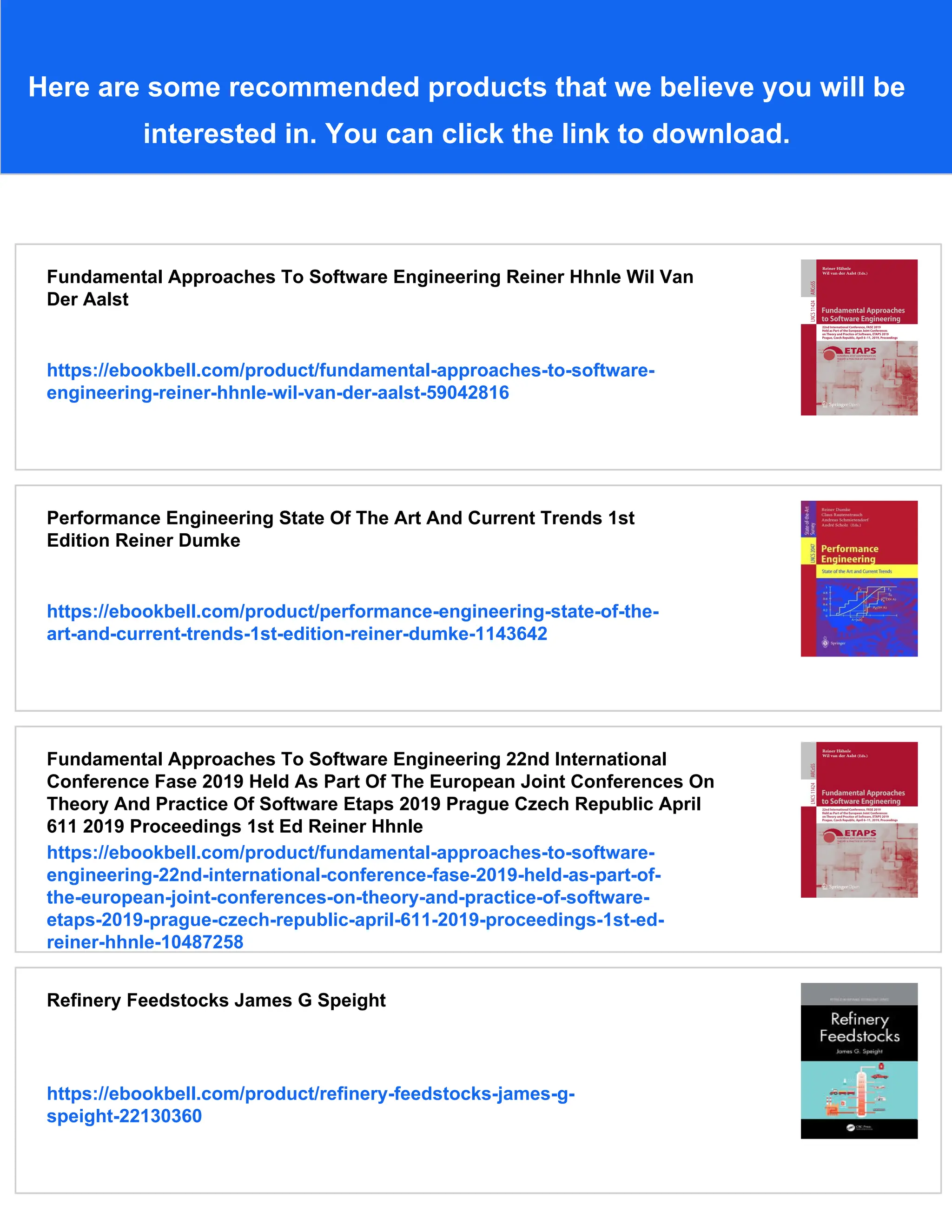 Here are some recommended products that we believe you will be
interested in. You can click the link to download.
Fundamental Approaches To Software Engineering Reiner Hhnle Wil Van
Der Aalst
https://ebookbell.com/product/fundamental-approaches-to-software-
engineering-reiner-hhnle-wil-van-der-aalst-59042816
Performance Engineering State Of The Art And Current Trends 1st
Edition Reiner Dumke
https://ebookbell.com/product/performance-engineering-state-of-the-
art-and-current-trends-1st-edition-reiner-dumke-1143642
Fundamental Approaches To Software Engineering 22nd International
Conference Fase 2019 Held As Part Of The European Joint Conferences On
Theory And Practice Of Software Etaps 2019 Prague Czech Republic April
611 2019 Proceedings 1st Ed Reiner Hhnle
https://ebookbell.com/product/fundamental-approaches-to-software-
engineering-22nd-international-conference-fase-2019-held-as-part-of-
the-european-joint-conferences-on-theory-and-practice-of-software-
etaps-2019-prague-czech-republic-april-611-2019-proceedings-1st-ed-
reiner-hhnle-10487258
Refinery Feedstocks James G Speight
https://ebookbell.com/product/refinery-feedstocks-james-g-
speight-22130360
 
