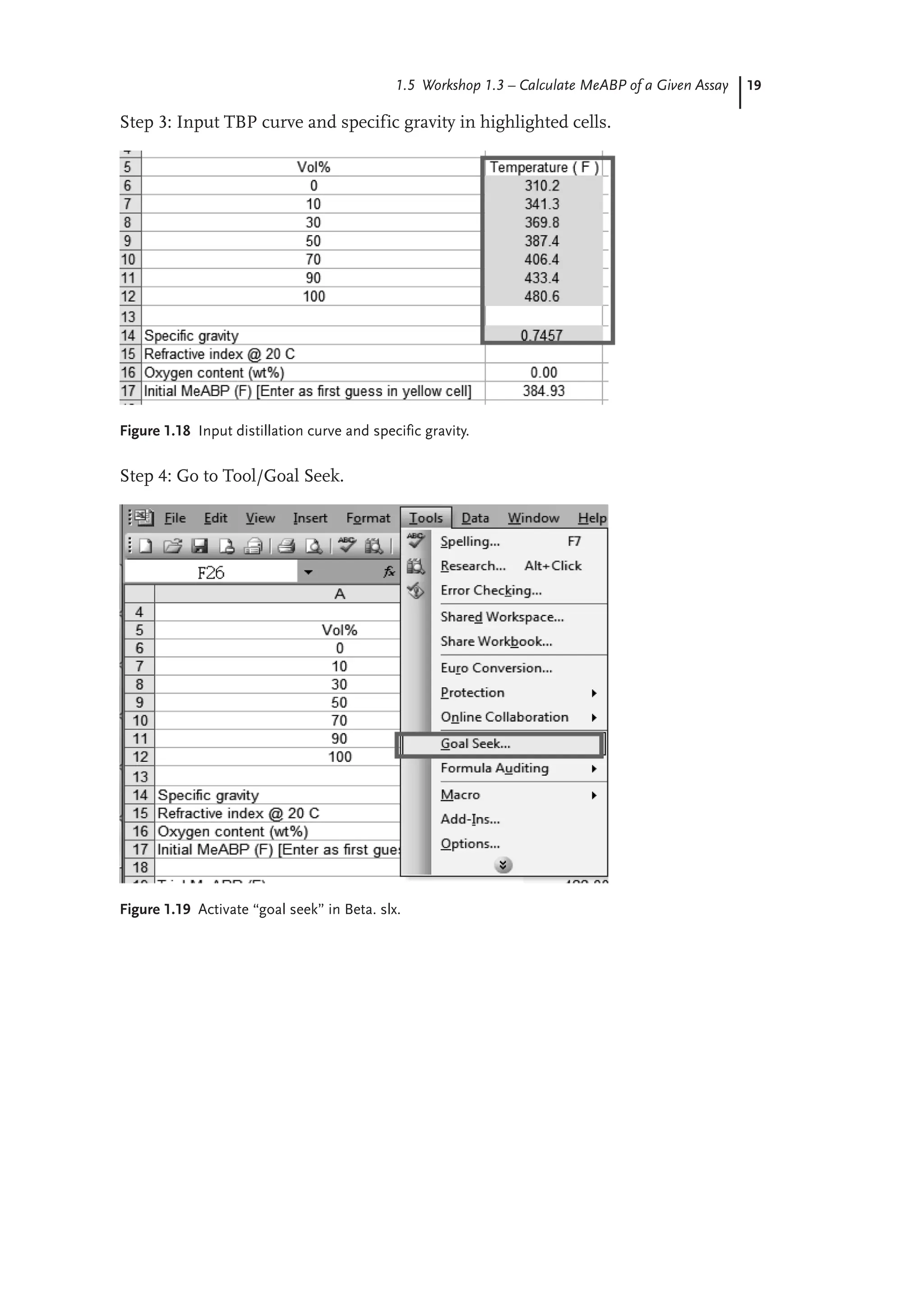 19
1.5 Workshop 1.3 – Calculate MeABP of a Given Assay
Step 3: Input TBP curve and specific gravity in highlighted cells.
Figure 1.18 Input distillation curve and specific gravity.
Step 4: Go to Tool/Goal Seek.
Figure 1.19 Activate “goal seek” in Beta. slx.
 