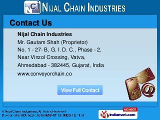 Contact Us
 Nijal Chain Industries
 Mr. Gautam Shah (Proprietor)
 No. 1 - 27- B, G. I. D. C., Phase - 2,
 Near Vinzol Cros...