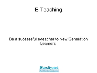 E-Teaching Be a suceessful e-teacher to New Generation Learners  