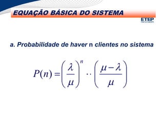 EQUAÇÃO BÁSICA DO SISTEMA
a. Probabilidade de haver n clientes no sistema







 















n
n
P )
( 






 















n
n
P )
( 






 















n
n
P )
(
 