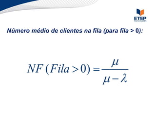 




 )
0
(Fila
NF
Número médio de clientes na fila (para fila > 0):
 