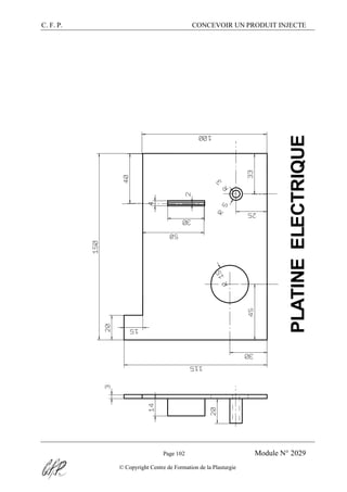 C. F. P. CONCEVOIR UN PRODUIT INJECTE
Page 102 Module N° 2029
© Copyright Centre de Formation de la Plasturgie
PLATINEELECTRIQUE
 