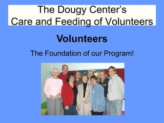 The Dougy Center’s
Care and Feeding of Volunteers
           Volunteers
    The Foundation of our Program!
 