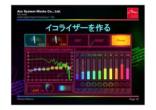 Arc System Works Co., Ltd.               .
SIG Audio
Audio Digital Signal Processing 1 : EQ




                             イコライザーを作る




Hiroyuki Masuno                              Page 18
 