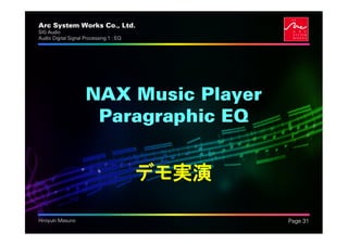 Arc System Works Co., Ltd.                      .
SIG Audio
Audio Digital Signal Processing 1 : EQ




                     NAX Music Player
                      Paragraphic EQ


                                         デモ実演

Hiroyuki Masuno                                     Page 31
 