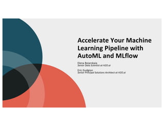 Accelerate Your Machine
Learning Pipeline with
AutoML and MLflow
Elena Boiarskaia
Senior Data Scientist at H2O.ai
Eric Gudgion
Senior Principal Solutions Architect at H2O.ai
 