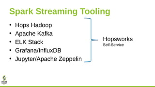 Spark Streaming Tooling
• Hops Hadoop
• Apache Kafka
• ELK Stack
• Grafana/InfluxDB
• Jupyter/Apache Zeppelin
Hopsworks
Se...