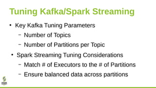 Tuning Kafka/Spark Streaming
• Key Kafka Tuning Parameters
– Number of Topics
– Number of Partitions per Topic
●
Spark Str...