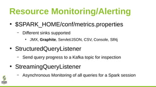 Resource Monitoring/Alerting
●
$SPARK_HOME/conf/metrics.properties
– Different sinks supported
●
JMX, Graphite, Servlet/JS...