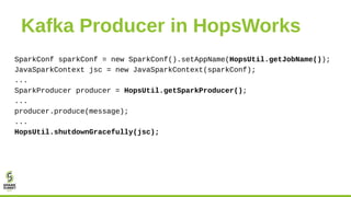 Kafka Producer in HopsWorks
SparkConf sparkConf = new SparkConf().setAppName(HopsUtil.getJobName());
JavaSparkContext jsc ...