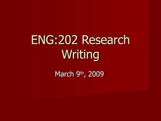 ENG:202 Research Writing March 9 th , 2009  