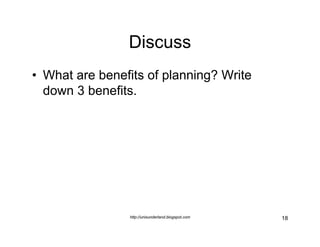 Discuss
• What are benefits of planning? Write
  down 3 benefits.




                http://unisunderland.blogspot.com   ...
