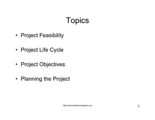 Topics
• Project Feasibility
     j              y

• Project Life Cycle
     j          y

• Project Objectives

• Planni...