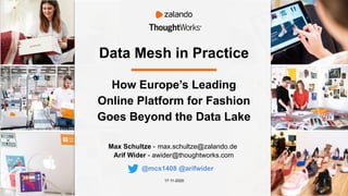 Data Mesh in Practice
Max Schultze - max.schultze@zalando.de
Arif Wider - awider@thoughtworks.com
17-11-2020
How Europe’s Leading
Online Platform for Fashion
Goes Beyond the Data Lake
@mcs1408 @arifwider
 