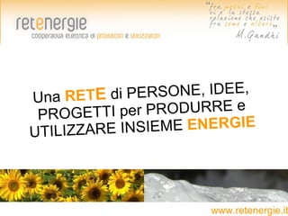 Una RETE di PE  RSONE, IDEE,
 PROGETT  I per PRODURRE e
UTILIZZARE IN SIEME ENERGIE




                      www.retenergie.it
 