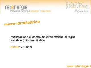 micro-i droelettrico


   realizzazione di centraline idroelettriche di taglia
   variabile (micro-mini idro)

   durata: 7-9 anni




                                                www.retenergie.it
 