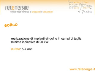 eolico

  realizzazione di impianti singoli o in campi di taglia
  minima indicativa di 20 kW

  durata: 5-7 anni




                                              www.retenergie.it
 
