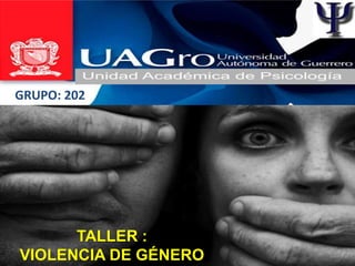 TALLER :
VIOLENCIA DE GÉNERO
GRUPO: 202
 
