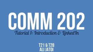 COMM 202Tutorial 1: Introduction & LinkedIn
T21 & T28
Ali jatoi
 