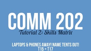 COMM 202Tutorial 2: Skills Matrix
LAPTOPS & PHONES AWAY! NAME TENTS OUT!
T15 + T17
 
