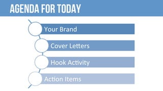 AGENDA For today
Your	Brand	
Cover	Le.ers	
Hook	Ac4vity	
Ac4on	Items	
 