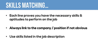 Skills Matching…
•  Each line proves you have the necessary skills &
aptitudes to perform on the job
•  Always link to the company / position if not obvious
•  Use skills listed in the job description
 