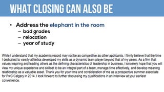 What closing can also be
•  Address the elephant in the room
–  bad grades
–  relocation
–  year of study
 