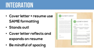 INTEGRATION
•  Cover letter + resume use
SAME formatting
•  Stands out!
•  Cover letter reflects and
expands on resume
•  Be mindful of spacing
 