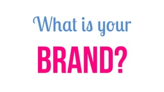 What is your
BRAND?
 